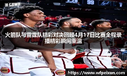 火箭队与雷霆队精彩对决回顾4月17日比赛全程录播精彩瞬间重温